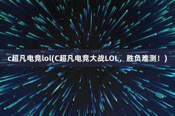 c超凡电竞lol(C超凡电竞大战LOL，胜负难测！)