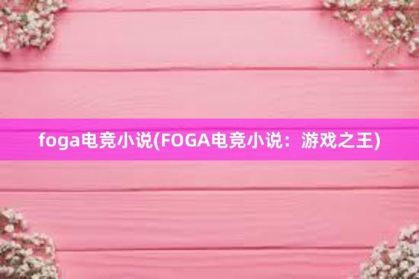 foga电竞小说(FOGA电竞小说：游戏之王)