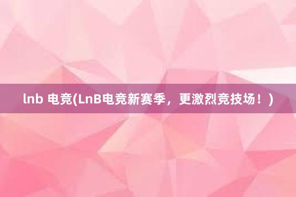 lnb 电竞(LnB电竞新赛季，更激烈竞技场！)