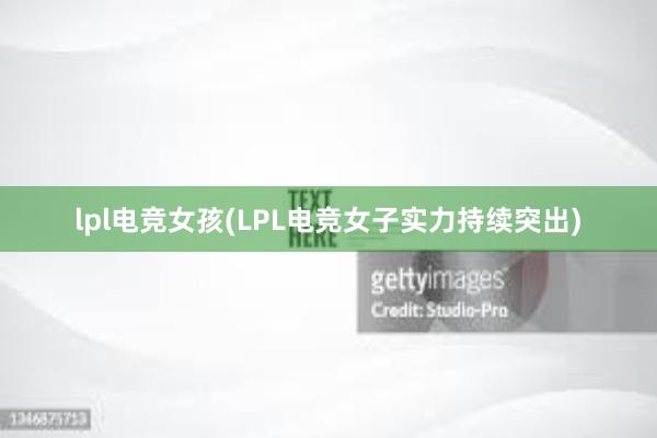 lpl电竞女孩(LPL电竞女子实力持续突出)