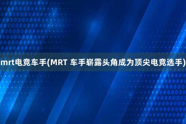 mrt电竞车手(MRT 车手崭露头角成为顶尖电竞选手)