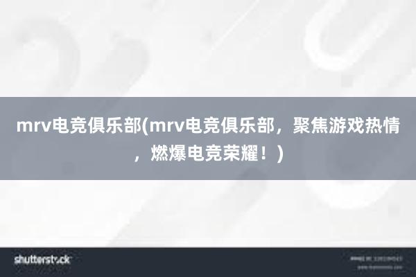 mrv电竞俱乐部(mrv电竞俱乐部，聚焦游戏热情，燃爆电竞荣耀！)