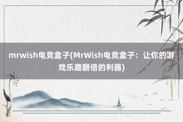 mrwish电竞盒子(MrWish电竞盒子：让你的游戏乐趣翻倍的利器)