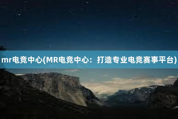 mr电竞中心(MR电竞中心：打造专业电竞赛事平台)