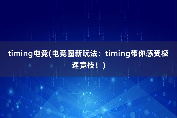 timing电竞(电竞圈新玩法：timing带你感受极速竞技！)