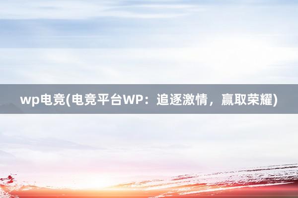 wp电竞(电竞平台WP：追逐激情，赢取荣耀)