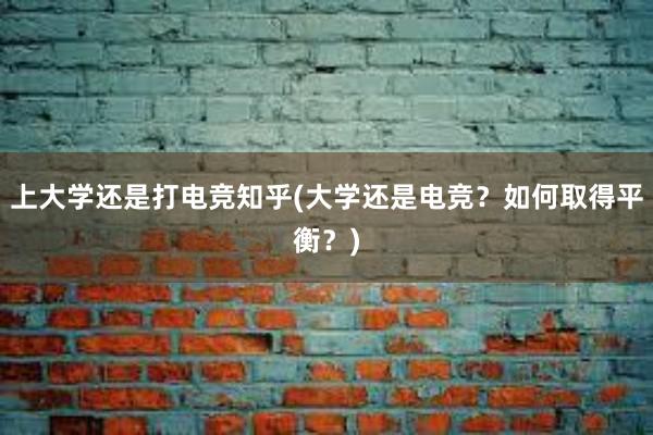 上大学还是打电竞知乎(大学还是电竞？如何取得平衡？)