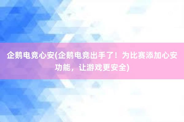 企鹅电竞心安(企鹅电竞出手了！为比赛添加心安功能，让游戏更安全)