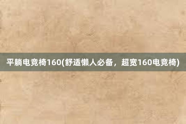 平躺电竞椅160(舒适懒人必备，超宽160电竞椅)