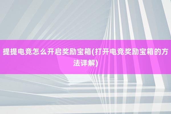 提提电竞怎么开启奖励宝箱(打开电竞奖励宝箱的方法详解)