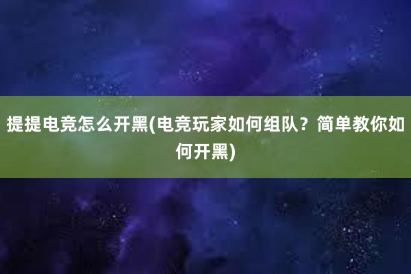 提提电竞怎么开黑(电竞玩家如何组队？简单教你如何开黑)