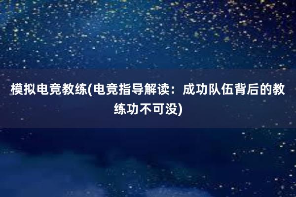 模拟电竞教练(电竞指导解读：成功队伍背后的教练功不可没)