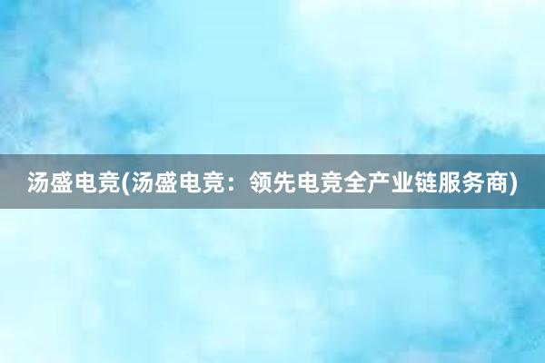 汤盛电竞(汤盛电竞：领先电竞全产业链服务商)