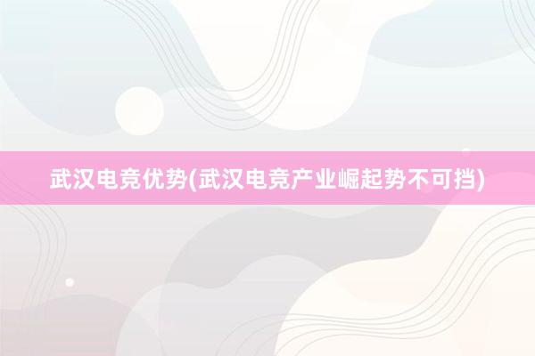 武汉电竞优势(武汉电竞产业崛起势不可挡)