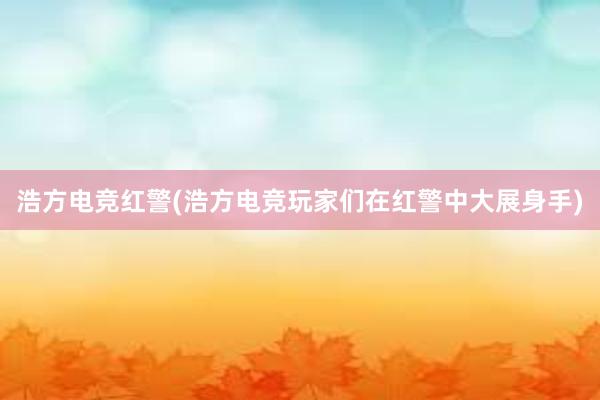 浩方电竞红警(浩方电竞玩家们在红警中大展身手)