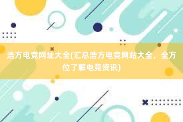 浩方电竞网址大全(汇总浩方电竞网站大全，全方位了解电竞资讯)