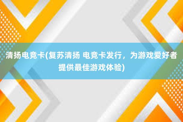 清扬电竞卡(复苏清扬 电竞卡发行，为游戏爱好者提供最佳游戏体验)