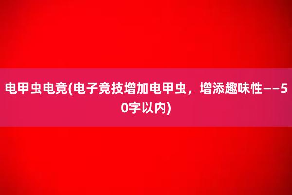 电甲虫电竞(电子竞技增加电甲虫，增添趣味性——50字以内)