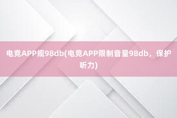 电竞APP规98db(电竞APP限制音量98db，保护听力)