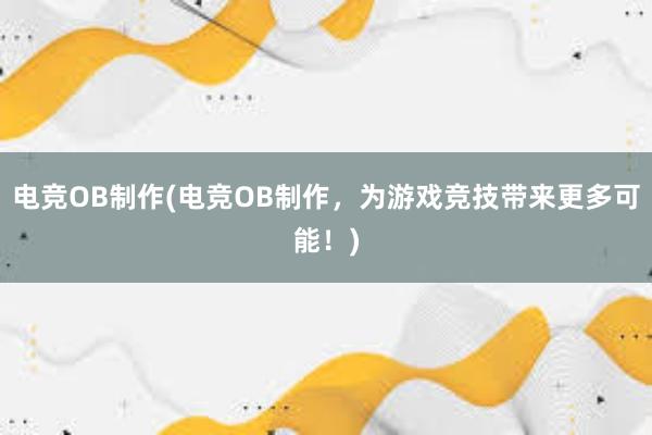 电竞OB制作(电竞OB制作，为游戏竞技带来更多可能！)