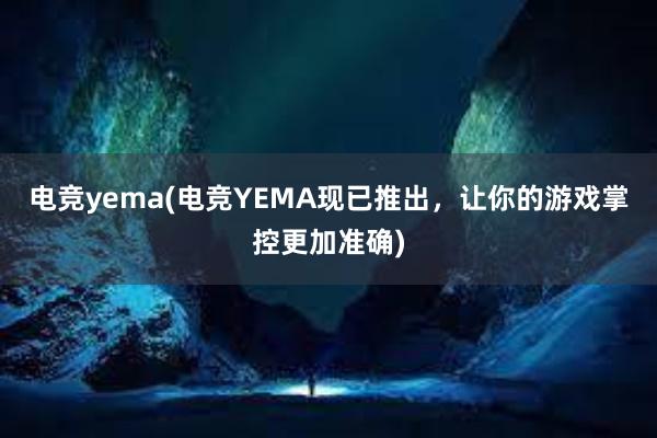 电竞yema(电竞YEMA现已推出，让你的游戏掌控更加准确)