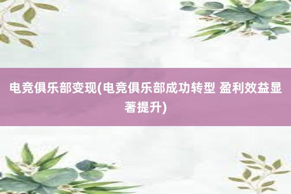 电竞俱乐部变现(电竞俱乐部成功转型 盈利效益显著提升)