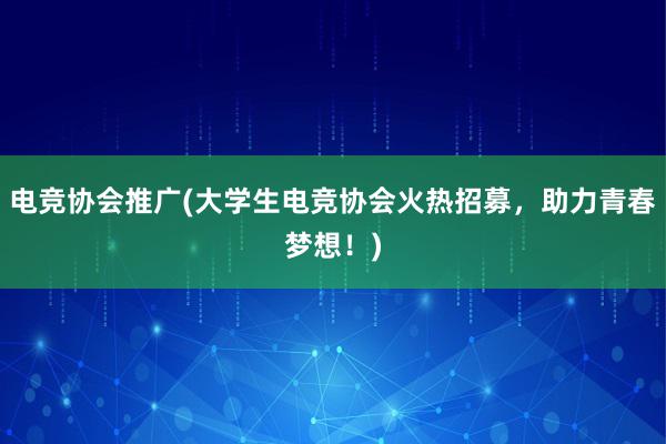 电竞协会推广(大学生电竞协会火热招募，助力青春梦想！)