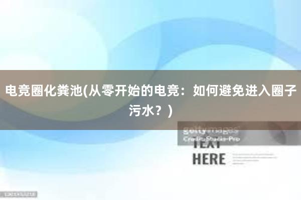 电竞圈化粪池(从零开始的电竞：如何避免进入圈子污水？)