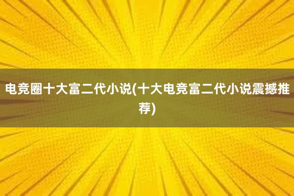 电竞圈十大富二代小说(十大电竞富二代小说震撼推荐)