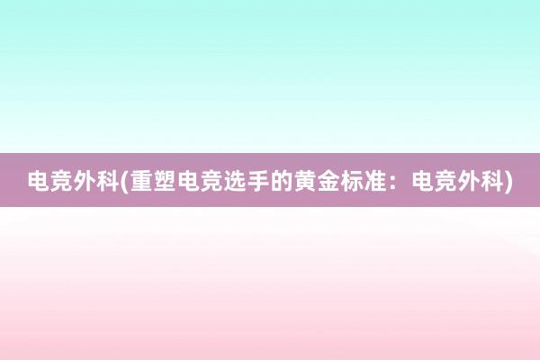 电竞外科(重塑电竞选手的黄金标准：电竞外科)