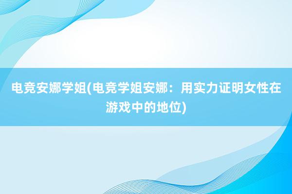 电竞安娜学姐(电竞学姐安娜：用实力证明女性在游戏中的地位)