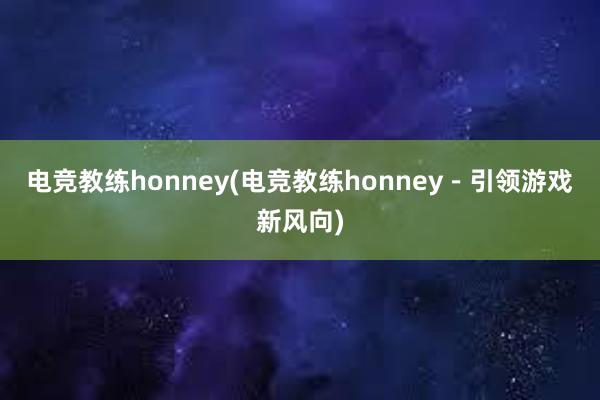 电竞教练honney(电竞教练honney－引领游戏新风向)