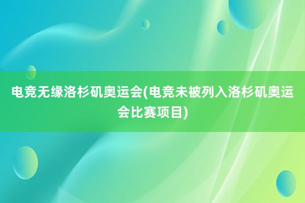 电竞无缘洛杉矶奥运会(电竞未被列入洛杉矶奥运会比赛项目)