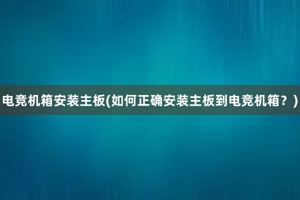 电竞机箱安装主板(如何正确安装主板到电竞机箱？)