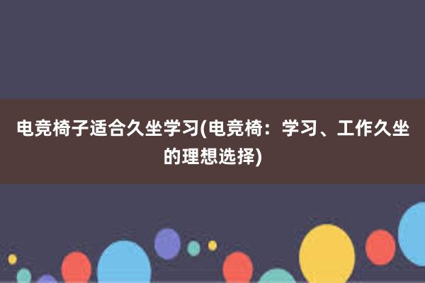 电竞椅子适合久坐学习(电竞椅：学习、工作久坐的理想选择)