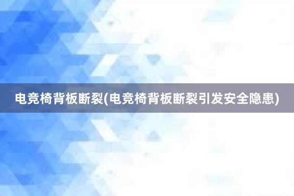 电竞椅背板断裂(电竞椅背板断裂引发安全隐患)