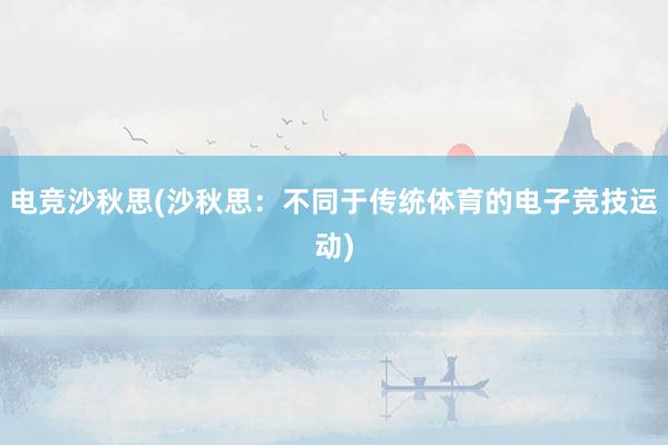 电竞沙秋思(沙秋思：不同于传统体育的电子竞技运动)