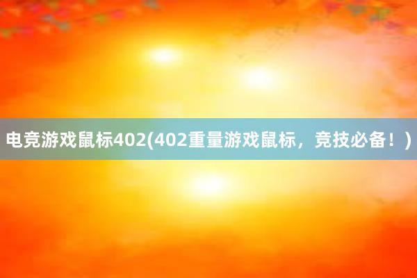 电竞游戏鼠标402(402重量游戏鼠标，竞技必备！)