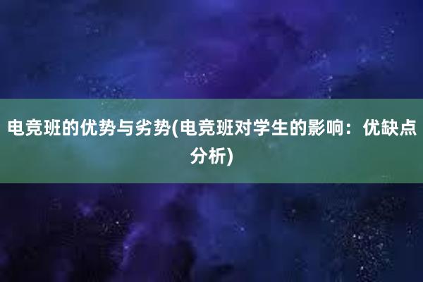 电竞班的优势与劣势(电竞班对学生的影响：优缺点分析)