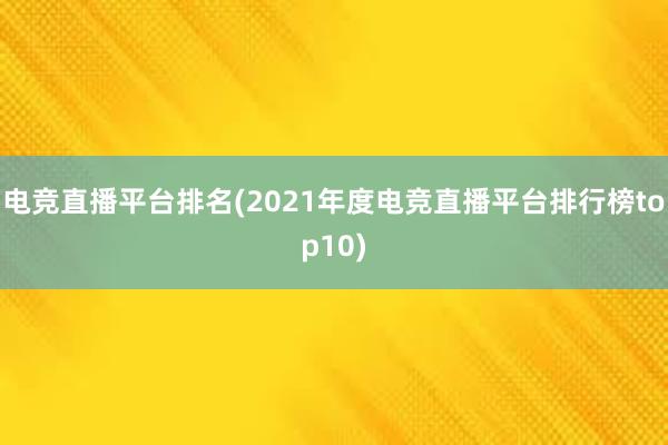 电竞直播平台排名(2021年度电竞直播平台排行榜top10)