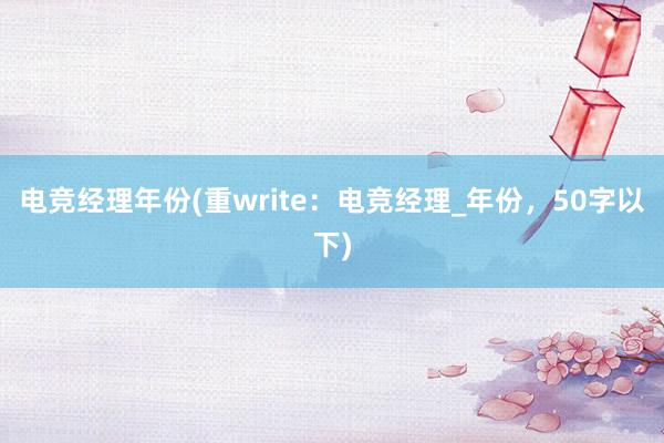 电竞经理年份(重write：电竞经理_年份，50字以下)