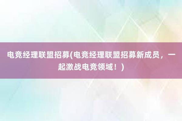 电竞经理联盟招募(电竞经理联盟招募新成员，一起激战电竞领域！)