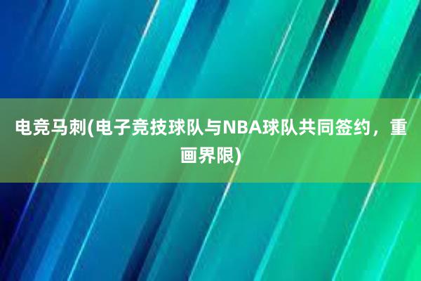 电竞马刺(电子竞技球队与NBA球队共同签约，重画界限)