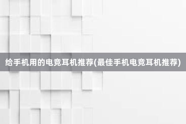 给手机用的电竞耳机推荐(最佳手机电竞耳机推荐)