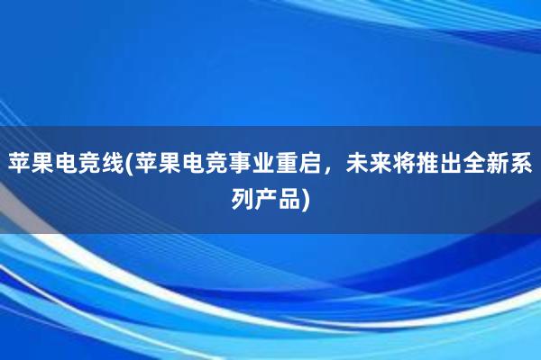 苹果电竞线(苹果电竞事业重启，未来将推出全新系列产品)