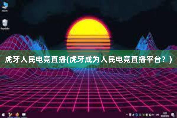 虎牙人民电竞直播(虎牙成为人民电竞直播平台？)