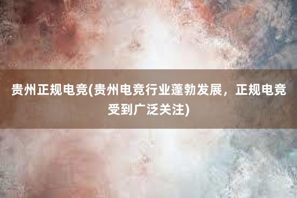 贵州正规电竞(贵州电竞行业蓬勃发展，正规电竞受到广泛关注)