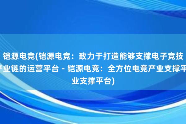 铠源电竞(铠源电竞：致力于打造能够支撑电子竞技全产业链的运营平台 - 铠源电竞：全方位电竞产业支撑平台)