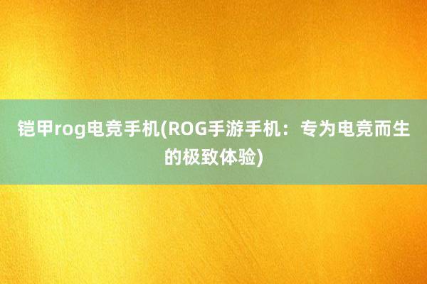 铠甲rog电竞手机(ROG手游手机：专为电竞而生的极致体验)