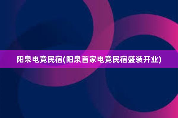 阳泉电竞民宿(阳泉首家电竞民宿盛装开业)